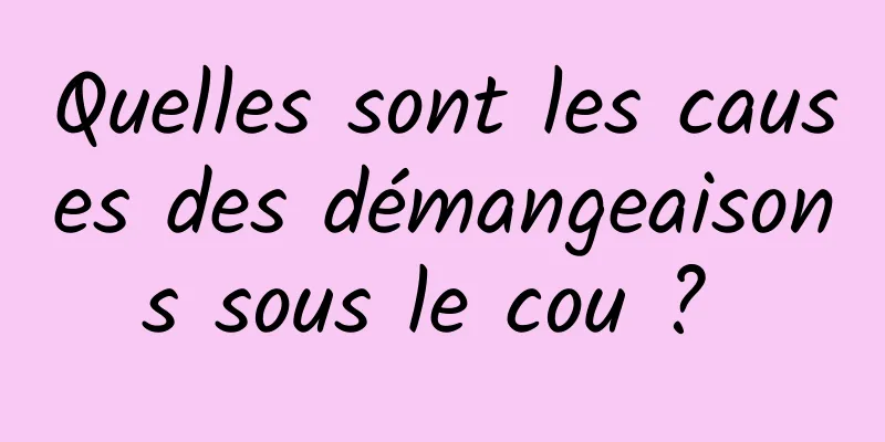 Quelles sont les causes des démangeaisons sous le cou ? 