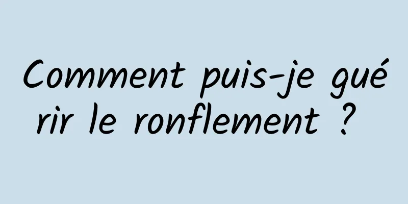 Comment puis-je guérir le ronflement ? 