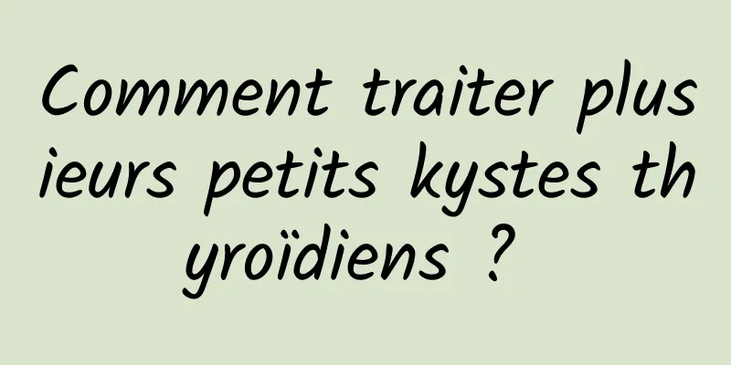 Comment traiter plusieurs petits kystes thyroïdiens ? 