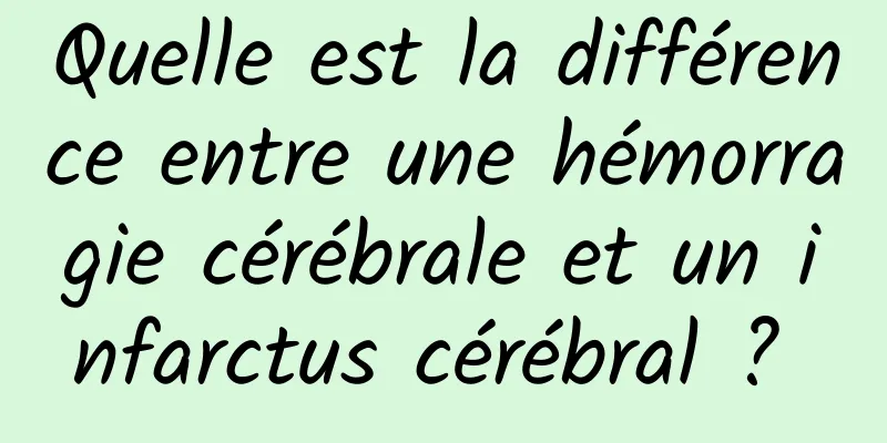 Quelle est la différence entre une hémorragie cérébrale et un infarctus cérébral ? 