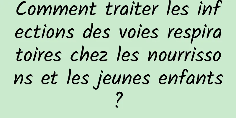 Comment traiter les infections des voies respiratoires chez les nourrissons et les jeunes enfants ? 