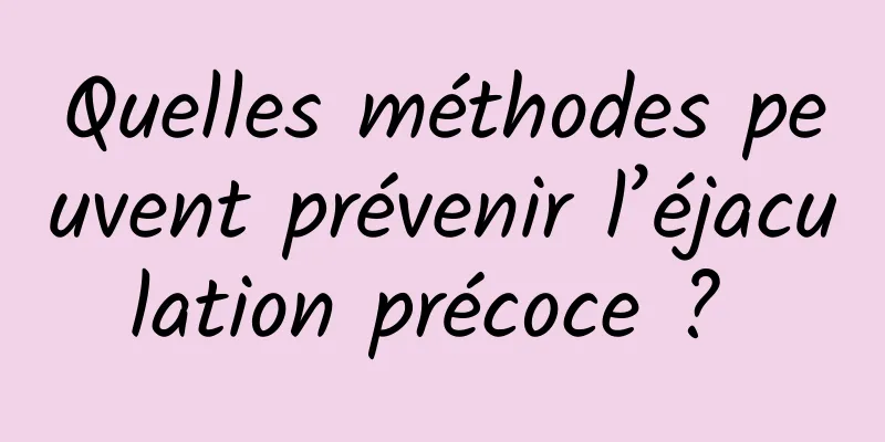 Quelles méthodes peuvent prévenir l’éjaculation précoce ? 