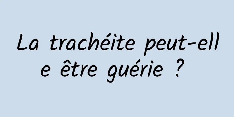 La trachéite peut-elle être guérie ? 