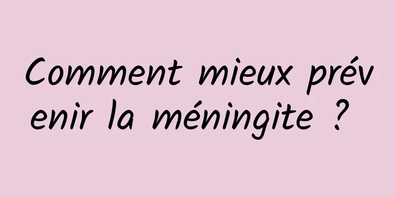 Comment mieux prévenir la méningite ? 