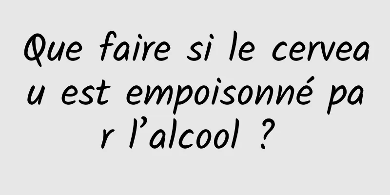 Que faire si le cerveau est empoisonné par l’alcool ? 