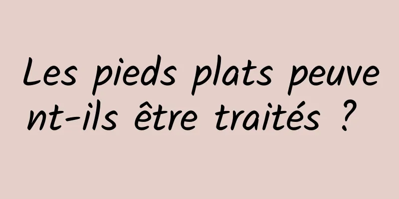 Les pieds plats peuvent-ils être traités ? 