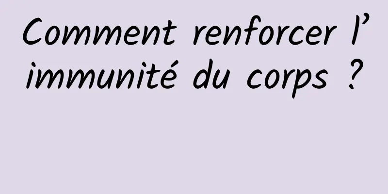 Comment renforcer l’immunité du corps ? 