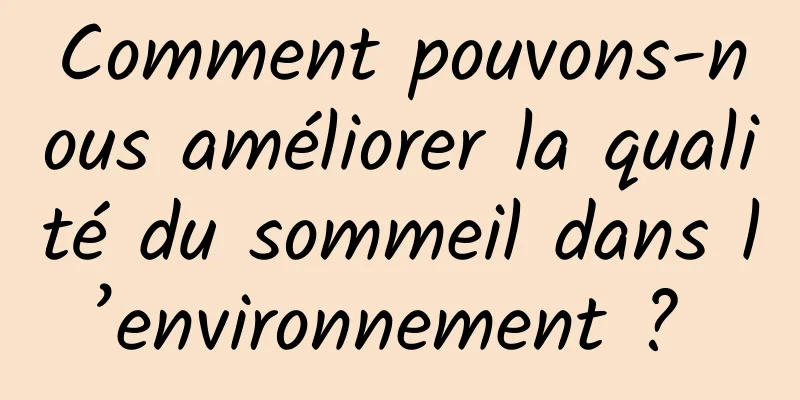 Comment pouvons-nous améliorer la qualité du sommeil dans l’environnement ? 