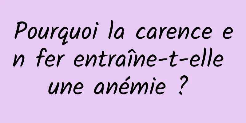 Pourquoi la carence en fer entraîne-t-elle une anémie ? 