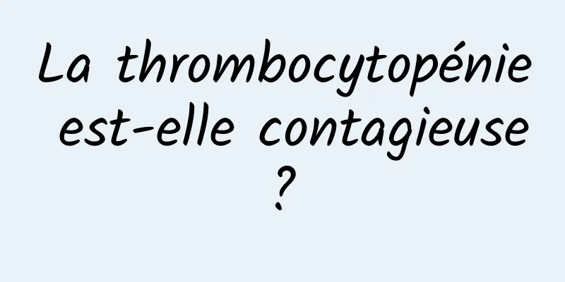 La thrombocytopénie est-elle contagieuse ? 