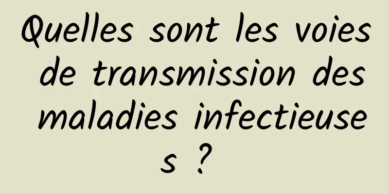 Quelles sont les voies de transmission des maladies infectieuses ? 