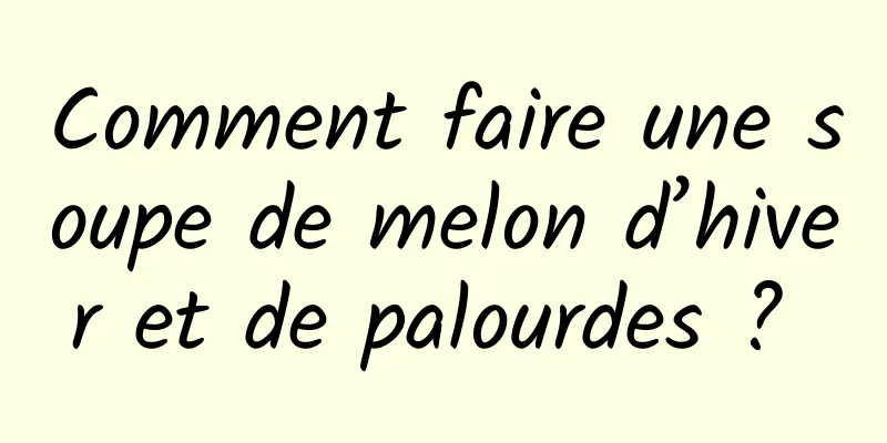 Comment faire une soupe de melon d’hiver et de palourdes ? 