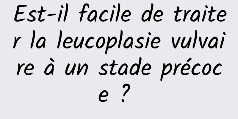 Est-il facile de traiter la leucoplasie vulvaire à un stade précoce ? 