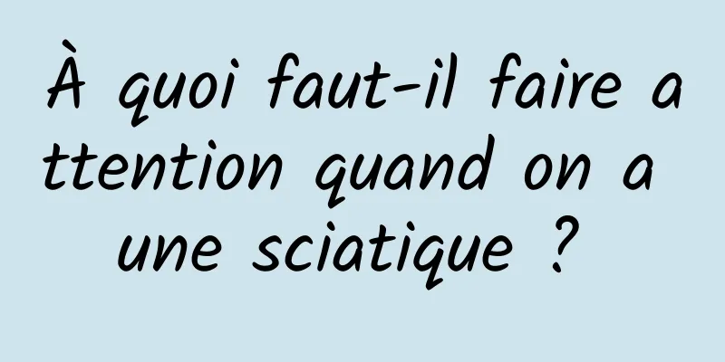 À quoi faut-il faire attention quand on a une sciatique ? 