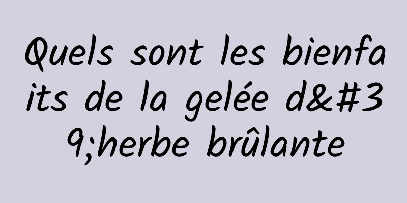 Quels sont les bienfaits de la gelée d'herbe brûlante