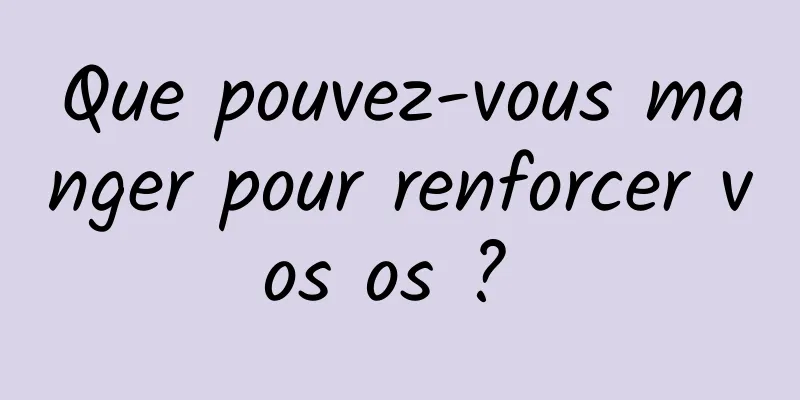 Que pouvez-vous manger pour renforcer vos os ? 