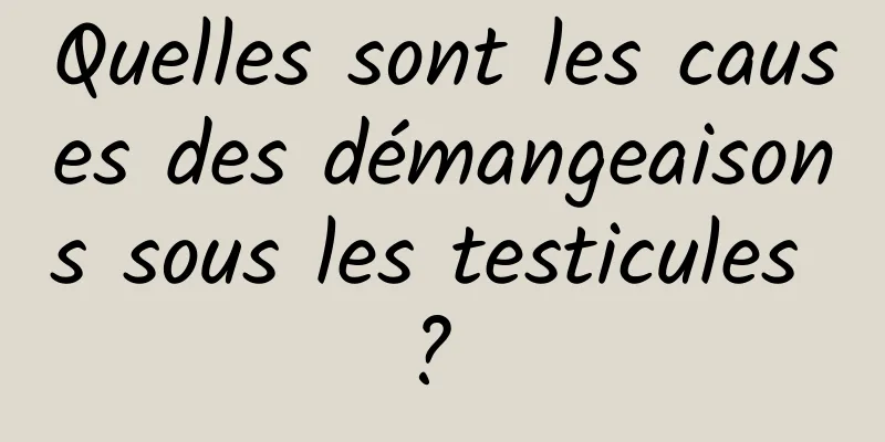 Quelles sont les causes des démangeaisons sous les testicules ? 