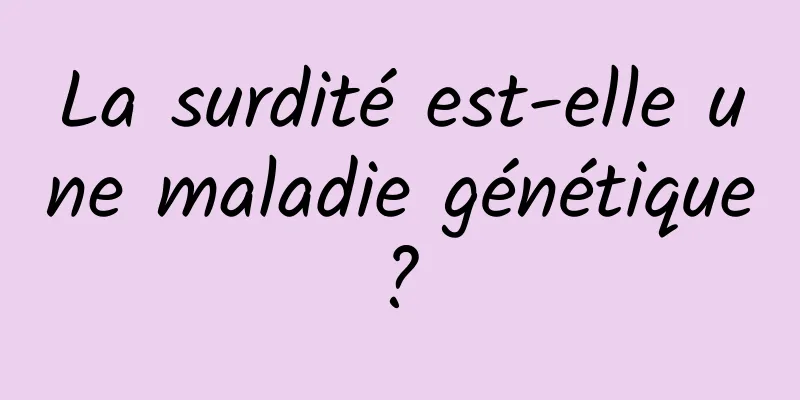 La surdité est-elle une maladie génétique ? 