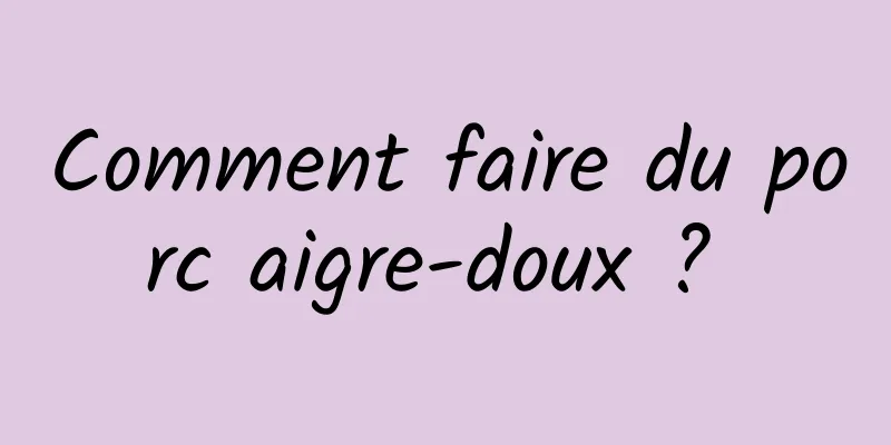 Comment faire du porc aigre-doux ? 