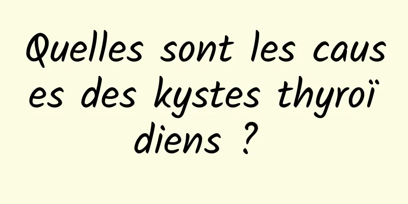 Quelles sont les causes des kystes thyroïdiens ? 