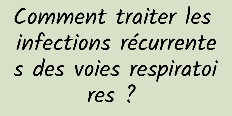 Comment traiter les infections récurrentes des voies respiratoires ? 