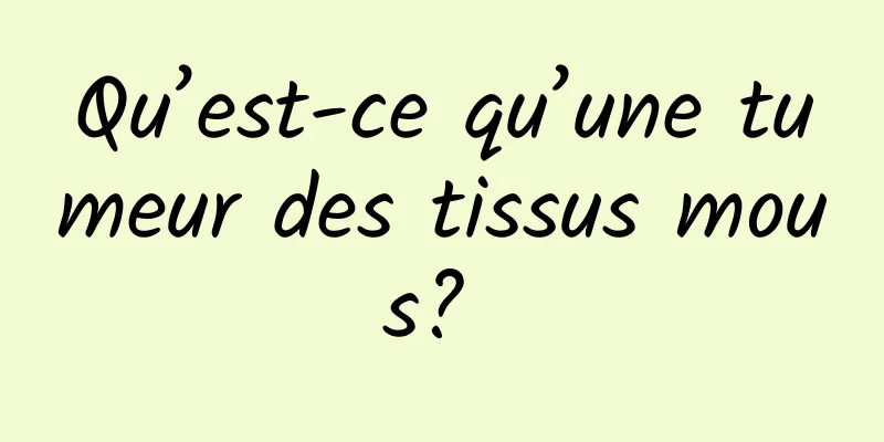 Qu’est-ce qu’une tumeur des tissus mous? 