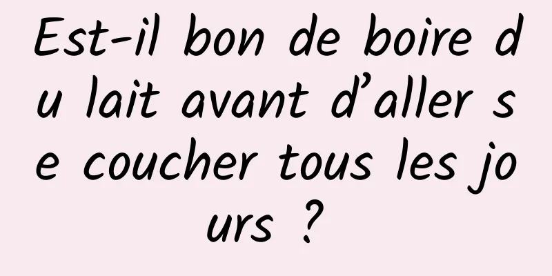 Est-il bon de boire du lait avant d’aller se coucher tous les jours ? 