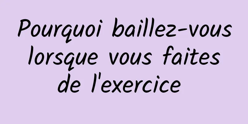 Pourquoi baillez-vous lorsque vous faites de l'exercice 