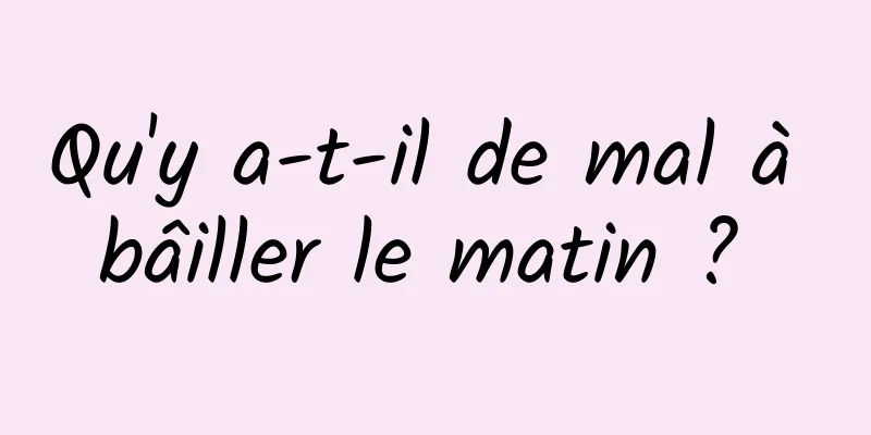 Qu'y a-t-il de mal à bâiller le matin ? 