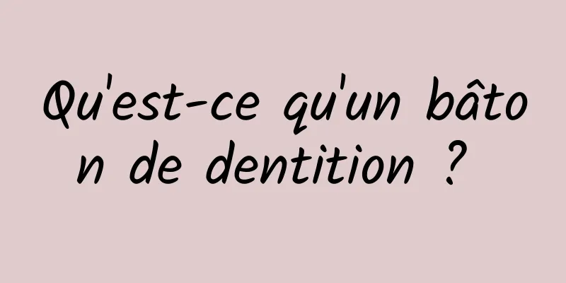 Qu'est-ce qu'un bâton de dentition ? 