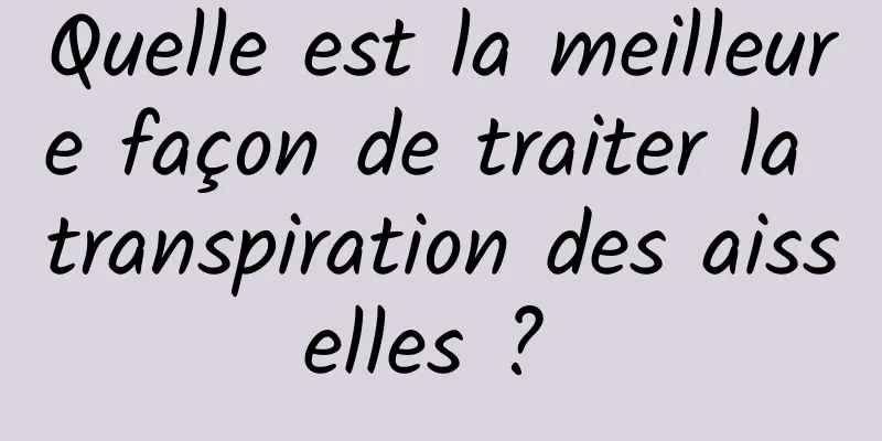 Quelle est la meilleure façon de traiter la transpiration des aisselles ? 