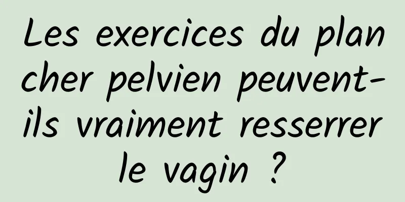 Les exercices du plancher pelvien peuvent-ils vraiment resserrer le vagin ? 