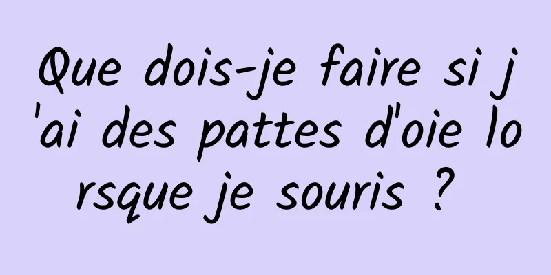 Que dois-je faire si j'ai des pattes d'oie lorsque je souris ? 