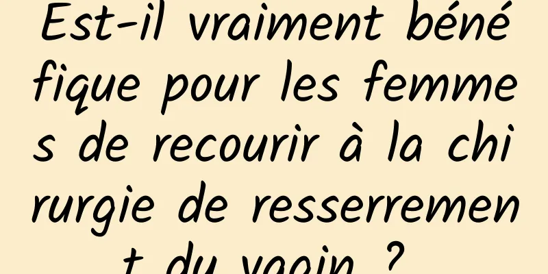 Est-il vraiment bénéfique pour les femmes de recourir à la chirurgie de resserrement du vagin ? 