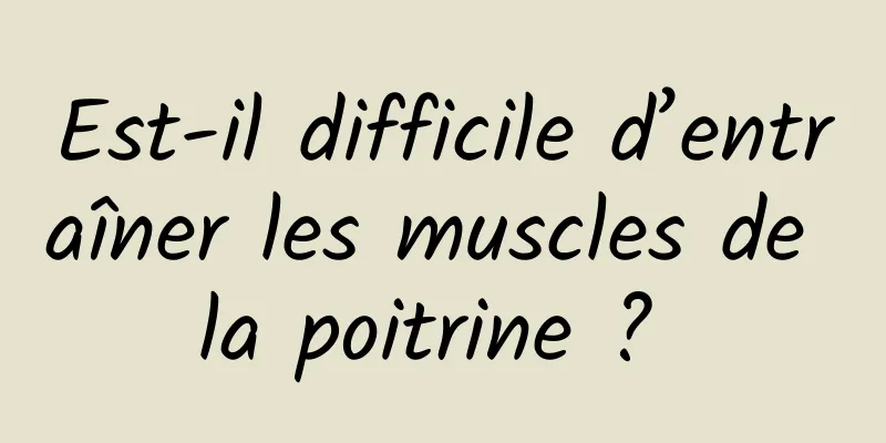 Est-il difficile d’entraîner les muscles de la poitrine ? 