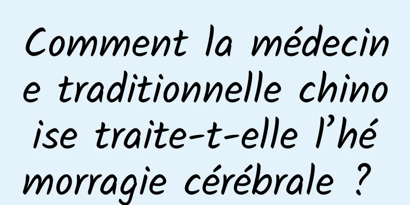 Comment la médecine traditionnelle chinoise traite-t-elle l’hémorragie cérébrale ? 