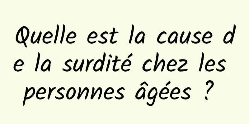 Quelle est la cause de la surdité chez les personnes âgées ? 