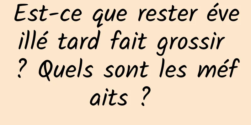 Est-ce que rester éveillé tard fait grossir ? Quels sont les méfaits ? 