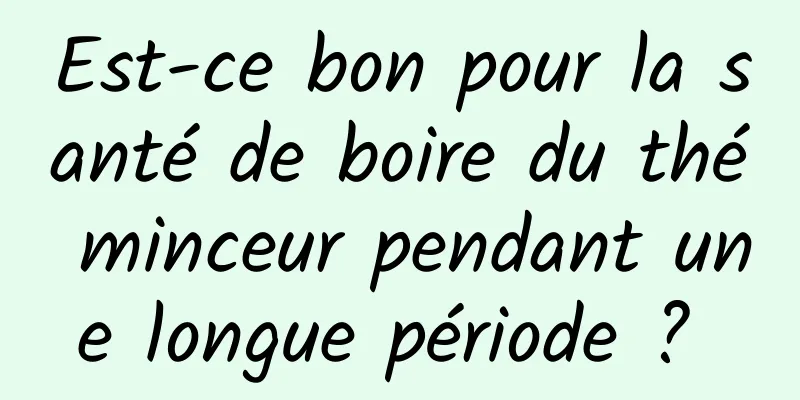 Est-ce bon pour la santé de boire du thé minceur pendant une longue période ? 