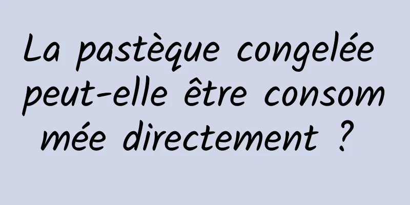 La pastèque congelée peut-elle être consommée directement ? 