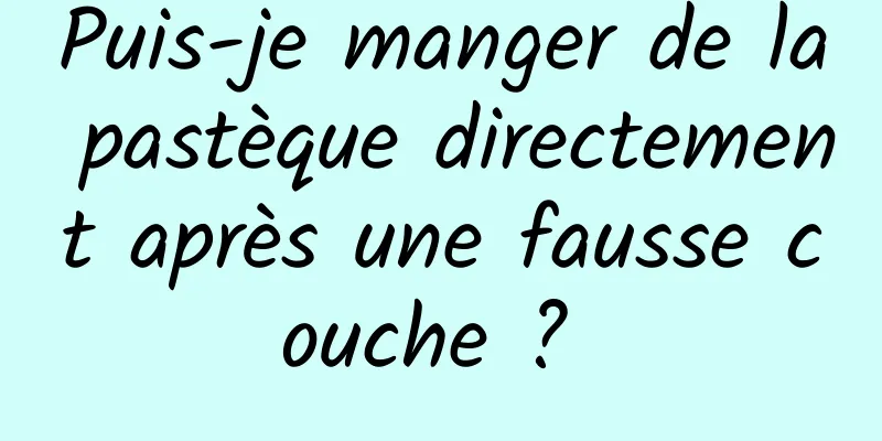 Puis-je manger de la pastèque directement après une fausse couche ? 