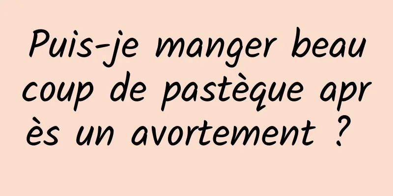 Puis-je manger beaucoup de pastèque après un avortement ? 