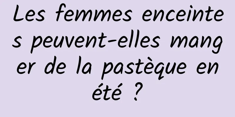 Les femmes enceintes peuvent-elles manger de la pastèque en été ? 