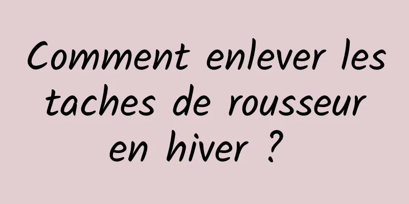 Comment enlever les taches de rousseur en hiver ? 