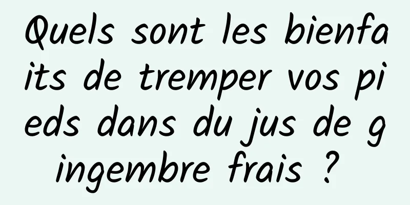 Quels sont les bienfaits de tremper vos pieds dans du jus de gingembre frais ? 