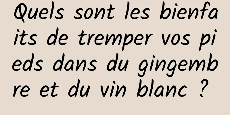 Quels sont les bienfaits de tremper vos pieds dans du gingembre et du vin blanc ? 