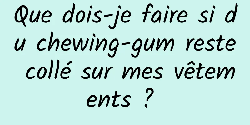 Que dois-je faire si du chewing-gum reste collé sur mes vêtements ? 