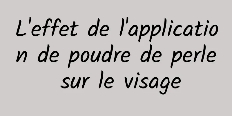 L'effet de l'application de poudre de perle sur le visage