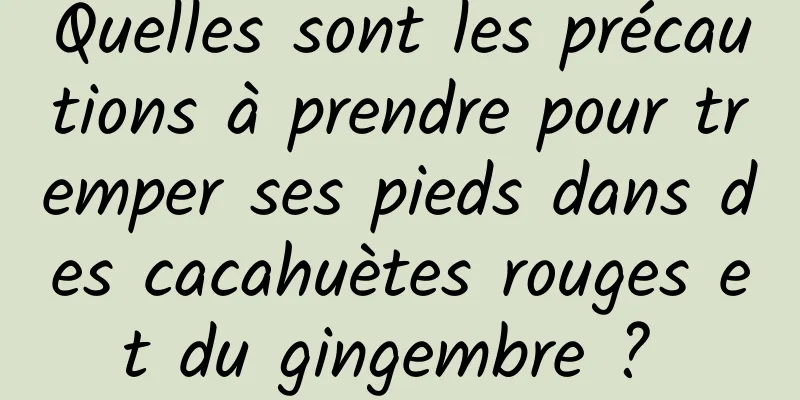 Quelles sont les précautions à prendre pour tremper ses pieds dans des cacahuètes rouges et du gingembre ? 