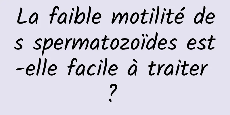 La faible motilité des spermatozoïdes est-elle facile à traiter ? 